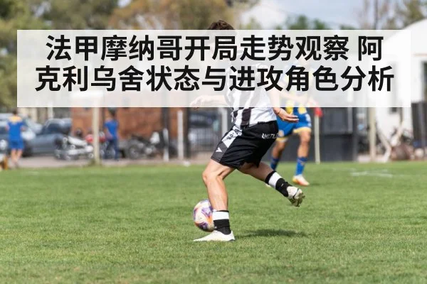 法甲摩纳哥开局走势观察 阿克利乌舍状态与进攻角色分析