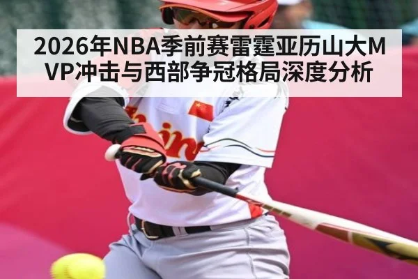 2026年NBA季前赛雷霆亚历山大MVP冲击与西部争冠格局深度分析