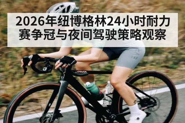 2026年纽博格林24小时耐力赛争冠与夜间驾驶策略观察
