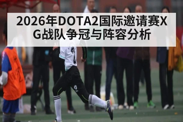 2026年DOTA2国际邀请赛XG战队争冠与阵容分析