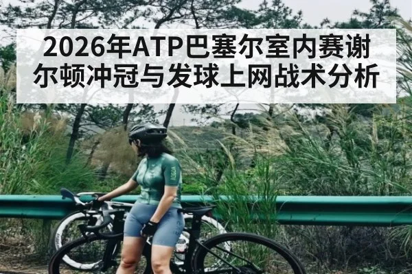 2026年ATP巴塞尔室内赛谢尔顿冲冠与发球上网战术分析